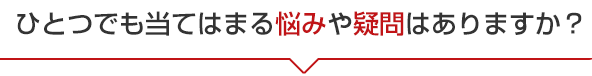 当てはまる悩みや疑問はありますか